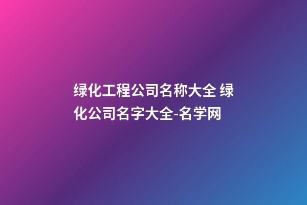 绿化工程公司名称大全 绿化公司名字大全-名学网-第1张-公司起名-玄机派